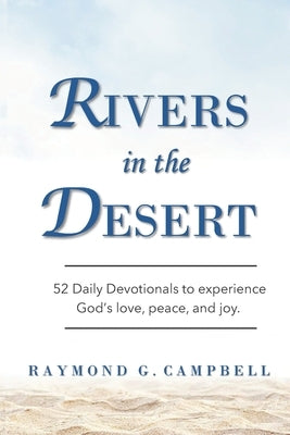 Rivers in the Desert: 52 Daily Devotionals to experience God's love, peace, and joy by Campbell, Raymond G.