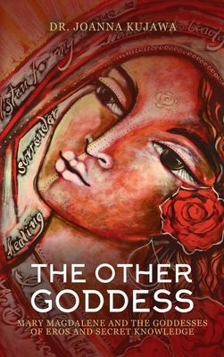 The Other Goddess: Mary Magdalene and the Goddesses of Eros and Secret Knowledge by Kujawa, Joanna