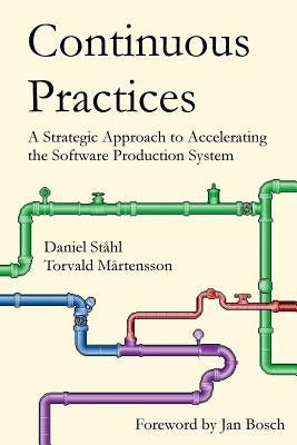 Continuous Practices: A Strategic Approach to Accelerating the Software Production System by Ståhl, Daniel