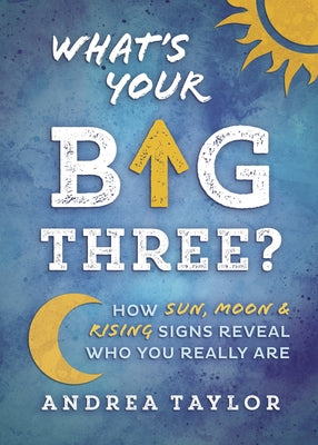 What's Your Big Three?: How Sun, Moon & Rising Signs Reveal Who You Really Are by Taylor, Andrea
