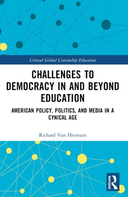 Challenges to Democracy in and Beyond Education: American Policy, Politics, and Media in a Cynical Age by Van Heertum, Richard