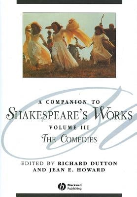 A Companion to Shakespeare's Works, Volume III: The Comedies by Dutton, Richard