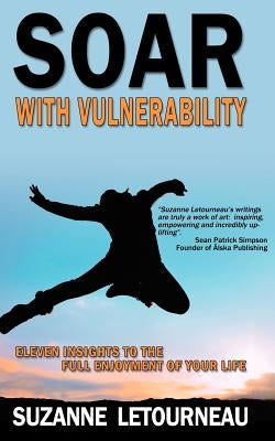 Soar with Vulnerability - Eleven Insights to the Full Enjoyment of Your Life by Letourneau, Suzanne