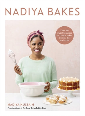 Nadiya Bakes: Over 100 Must-Try Recipes for Breads, Cakes, Biscuits, Pies, and More: A Baking Book by Hussain, Nadiya