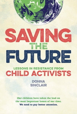 Saving the Future: Lessons in Resistance from Young Activists by Donna Sinclair