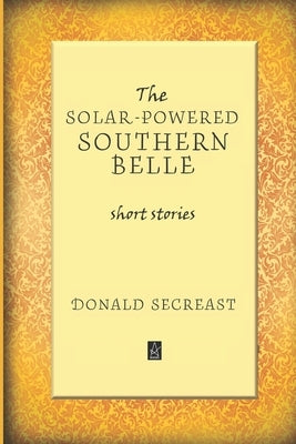 The Solar-Powered Southern Belle: Short stories by Secreast, Donald