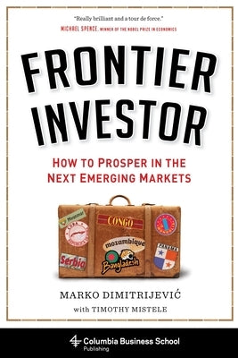 Frontier Investor: How to Prosper in the Next Emerging Markets by Dimitrijevic, Marko
