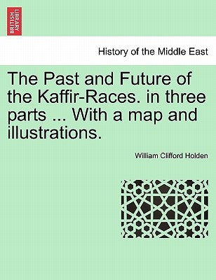 The Past and Future of the Kaffir-Races. in three parts ... With a map and illustrations. by Holden, William Clifford