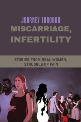 Journey Through Miscarriage, Infertility: Stories From Real Women, Struggle Of Pain: Inspirational Infertility Stories by Segroves, Cristin