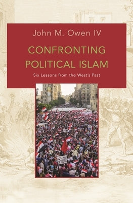 Confronting Political Islam: Six Lessons from the West's Past by Owen, John M.