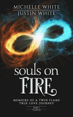 Souls on Fire: Memoirs of a Twin Flame True Love Journey (Part 1) by White, Justin