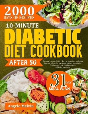 10-minute diabetic diet cookbook after 50: Ultimate Guide To 2000+ Days Of Nutritious And Tasty Low-Carb, Low-Fat, Low-Suagr Recipes Suitable For Pred by Melvin, Angelo