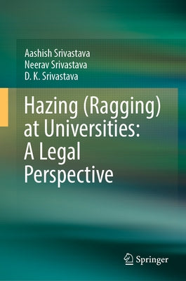 Hazing (Ragging) at Universities: A Legal Perspective by Srivastava, Aashish