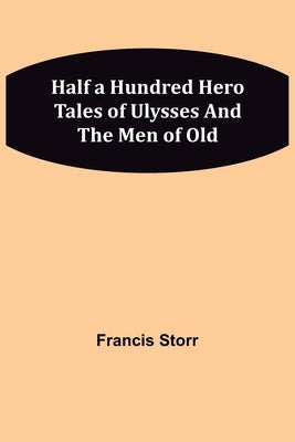 Half a Hundred Hero Tales of Ulysses and The Men of Old by Storr, Francis