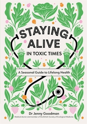 Staying Alive in Toxic Times: A Seasonal Guide to Lifelong Health by Goodman, Jenny