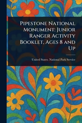 Pipestone National Monument: Junior Ranger Activity Booklet, Ages 8 and Up by Service, United States National Park