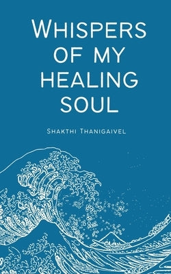 Whispers of My Healing Soul by Thanigaivel, Shakthi