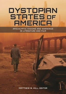 Dystopian States of America: Apocalyptic Visions and Warnings in Literature and Film by Hill, Matthew B.