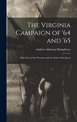 The Virginia Campaign of '64 and '65: The Army of the Potomac and the Army of the James by Humphreys, Andrew Atkinson