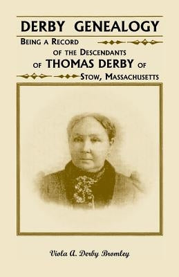 Derby Genealogy: Being a Record of the Descendants of Thomas Derby of Stow, Massachusetts by Bromley, Viola A. Derby