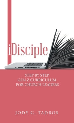 Idisciple: Step by Step Gen Z Curriculum for Church Leaders by Tadros, Jody G.