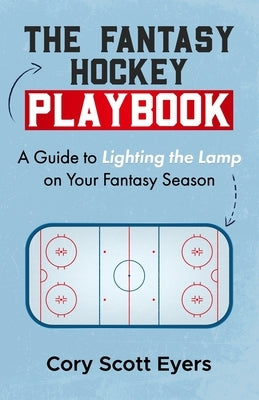 The Fantasy Hockey Playbook: A Guide to Lighting the Lamp On Your Fantasy Season by Eyers, Cory Scott
