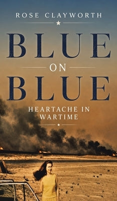 Blue on Blue: Heartache in Wartime by Clayworth, Rose
