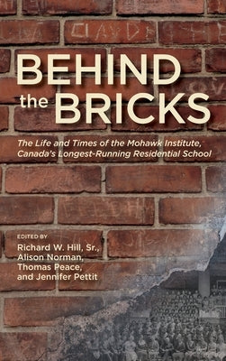 Behind the Bricks: The Life and Times of the Mohawk Institute, Canada's Longest-Running Residential School by Hill, Richard W., Sr.
