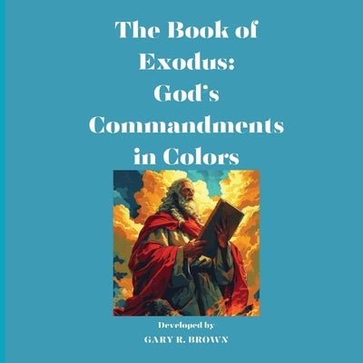 The Book of Exodus: God's Commandments in Colors by Brown, Gary R.