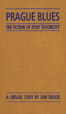 Prague Blues: The Fiction of Josef Skvorecky by Solecki, Sam