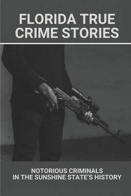 Florida True Crime Stories: Notorious Criminals In The Sunshine State's History: Crazy Florida Crime Stories by Koschnitzki, Marco