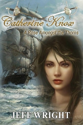 Catherine Knox: A Rose Amongst The Thorns by Wright, Jeff