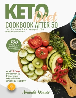 Keto Diet Cookbook After 50: The Ultimate Guide to Ketogenic Diet Lifestyle for Seniors. 100 Simple and Effortless Keto Recipes and 28 Days Meal Plan by Denver, Amanda