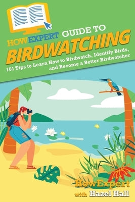 HowExpert Guide to Birdwatching: 101 Tips to Learn How to Birdwatch, Identify Birds, and Become a Better Birdwatcher by Howexpert