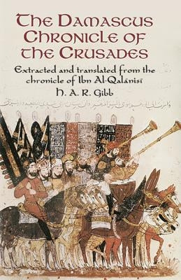 The Damascus Chronicle of the Crusades: Extracted and Translated from the Chronicle of Ibn Al-Qalanisi by Gibb, H. A. R.