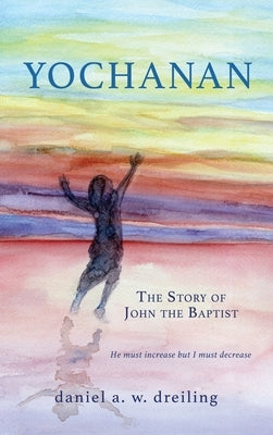 Yochanan: The Story of John the Baptist by Dreiling, Daniel A. W.