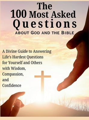 The 100 Most Asked Questions about God and the Bible: A Divine Guide to Answering Life's Hardest Questions for Yourself and Others with Wisdom, Compas by Abbruzzese