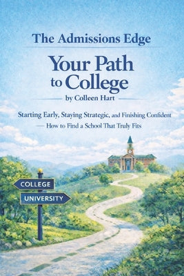 Your Path to College: Starting Early, Staying Strategic, and Finishing Confident-How to Find a School That Truly Fits by Hart, Colleen