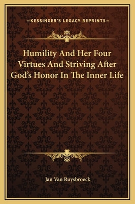 Humility and Her Four Virtues and Striving After God's Honor in the Inner Life by Van Ruysbroeck, Jan