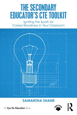 The Secondary Educator's CTE Toolkit: Igniting the Spark for Career Readiness in Your Classroom by Shane, Samantha