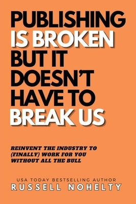 Publishing is Broken, but it Doesn't Have to Break Us by Nohelty, Russell