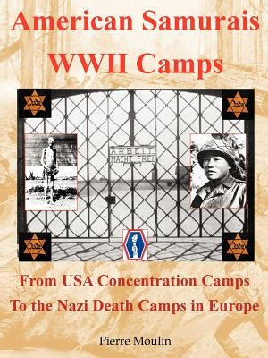 American Samurais - WWII Camps: From USA Concentration Camps to the Nazi Death Camps in Europe by Moulin, Pierre