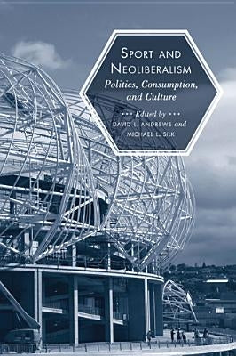 Sport and Neoliberalism: Politics, Consumption, and Culture by Andrews, David L.