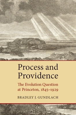 Process and Providence: The Evolution Question at Princeton, 1845-1929 by Gundlach, Bradley J.