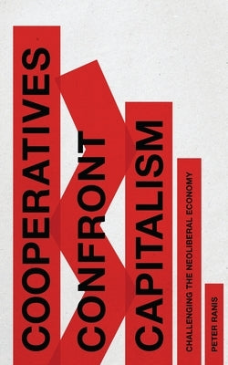 Cooperatives Confront Capitalism: Challenging the Neoliberal Economy by Ranis, Peter