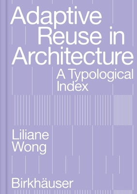 Adaptive Reuse in Architecture: A Typological Index by Wong, Liliane