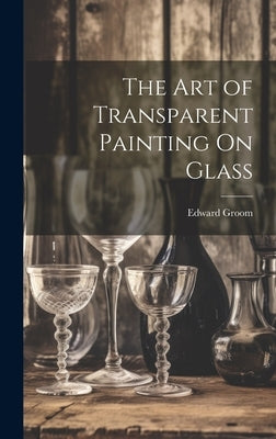 The Art of Transparent Painting On Glass by Groom, Edward