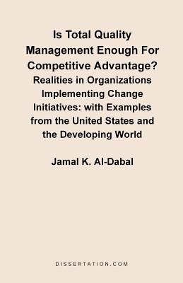 Is Total Quality Management Enough for Competitive Advantage? Realities in Organizations Implementing Change Initiatives: With Examples from the Unite by Al-Dabal, Jamal K.
