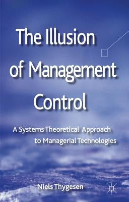 The Illusion of Management Control: A Systems Theoretical Approach to Managerial Technologies by Thygesen, N.