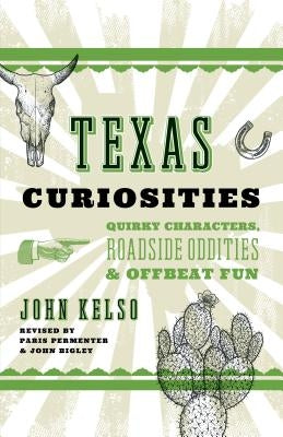 Texas Curiosities: Quirky Characters, Roadside Oddities & Offbeat Fun by Kelso, John